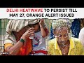 Heatwave In India | Delhi Heatwave To Persist Till May 27, Orange Alert Issued