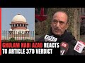 Article 370 Judgement | Sad And Unfortunate, But...: Ghulam Nabi Azad On Supreme Court Verdict