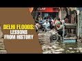 Delhi Floods: Lessons From History | Which Are the Biggest Lessons From 2023 Floods for Delhi?