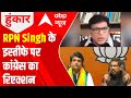 UP Elections 2022: Congress Abhay Dubey calls RPN Singhs resignation SHOCKING