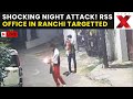 RSS OFFICE ATTACKED LIVE: Unknown People Attack RSS Office In Ranchis Niwaranpur Area During Night