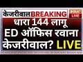Arvind Kejriwal Arrested Live : ...धारा 144 लागू, ED ऑफिस रवाना होंगे केजरीवाल? | Breaking News