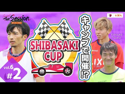【LIXIL】鹿島アントラーズ The Session Season6 〜キャンプで開催！？『SHIBASAKI CUP』〜 山田大樹選手×津久井佳祐手×柴崎岳選手
