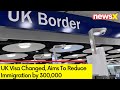 UK Visa Changed to Reduce Immigration | Aim to Reduce Immigration by 300,000