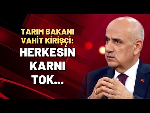 Tarım Bakanı Kirişçi: Bizim aç açıkta kimsemiz yok, çok şükür herkesin karnı tok...