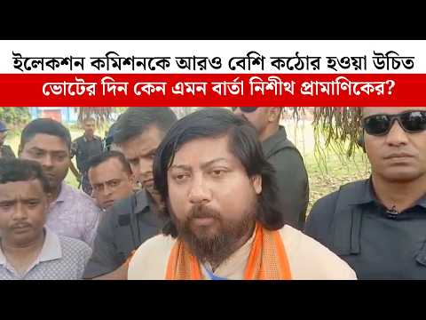 ইলেকশন কমিশনকে আরও বেশি কঠোর হওয়া উচিত , ভোটের দিন কেন এমন বার্তা নিশীথ প্রামাণিকের?