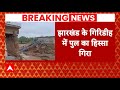 Breaking News: Jharkhand में निर्माणाधीन पुल का हिस्सा गिरा | ABP News