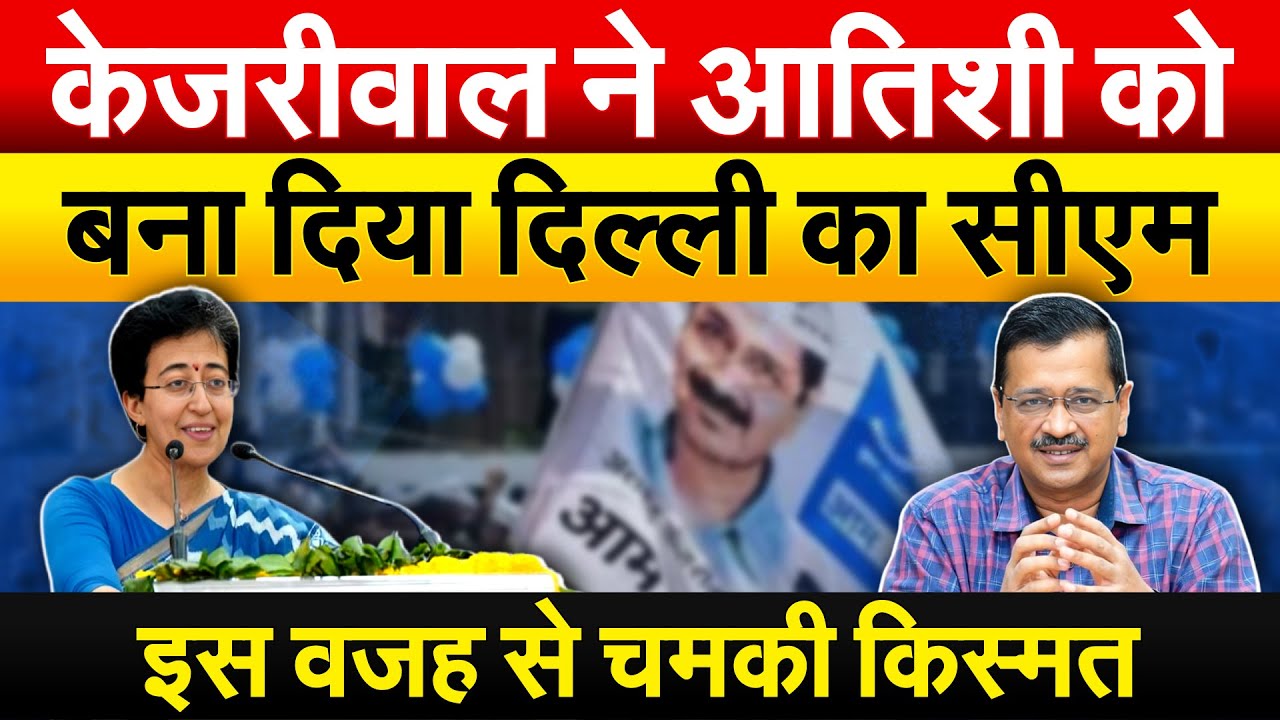 Kejriwal ने Atishi Marlena को बना दिया दिल्ली का सीएम.. इस वजह से चमकी किस्मत