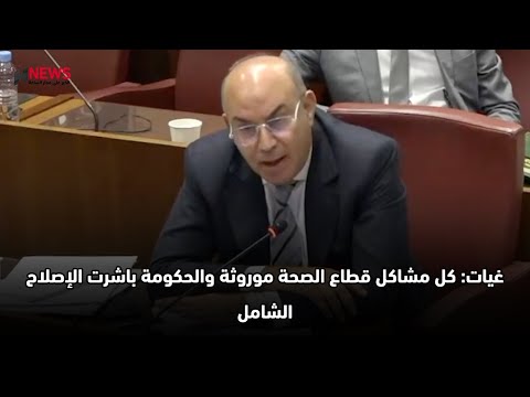 غيات: كل مشاكل قطاع الصحة موروثة والحكومة باشرت الإصلاح الشامل