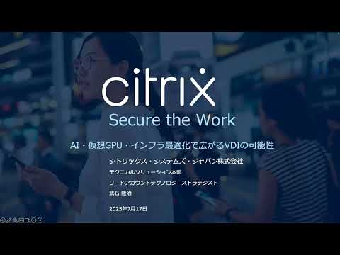 Citrix 「Secure the Work」ウェビナーシリーズ第3回: AI・仮想GPU・インフラ最適化で広がるVDIの可能性