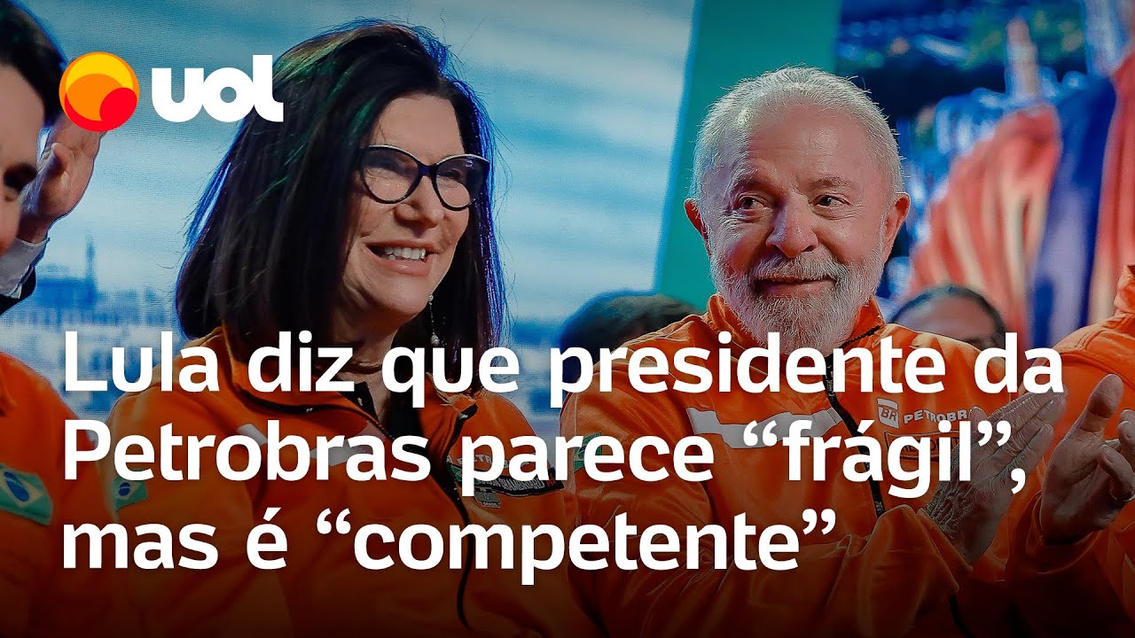 Lula diz que presidente da Petrobras parece ser mulher frágil mas é competente