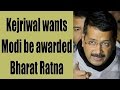 PM Modi should be awarded the Bharat Ratna : Kejriwal