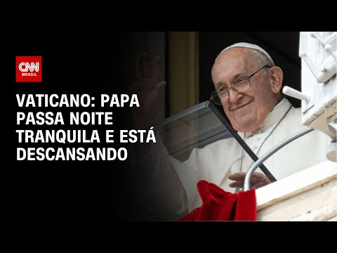 ​Vaticano: Papa passa noite tranquila e está descansando | AGORA CNN