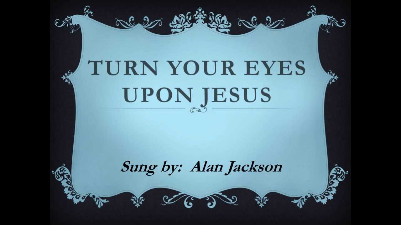 Turn Your Eyes Upon Jesus W Lyrics By Alan Jackson Youtube