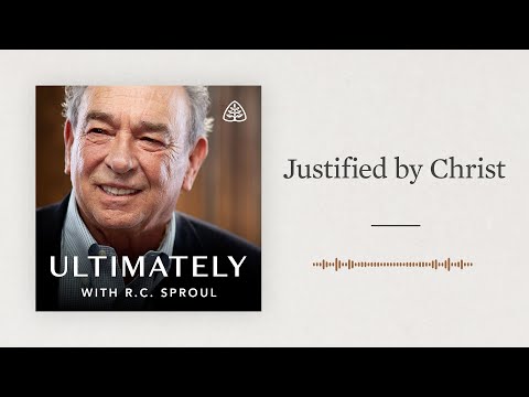 Justified by Christ: Ultimately with R.C. Sproul