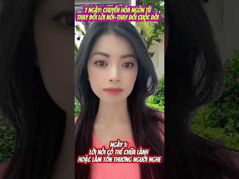 7 ngày:THAY LỜI NÓI-THAY ĐỔI CUỘC ĐỜI Ngày 1,Lời nói có thể chữa lành,hoặc làm tổn thương người nghe