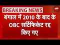 West Bengal में 2010 के बाद के OBC Certificate रद्द किए गए | Breaking News