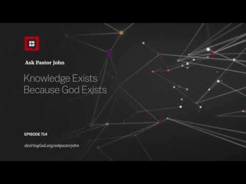 Knowledge Exists Because God Exists // Ask Pastor John