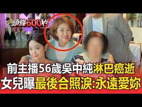 前主播56歲吳中純淋巴癌逝！女兒公開「最後合照」淚悼：永遠愛妳【頭條600秒】