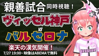 同時視聴｜ヴィッセル神戸vsバルセロナ　ヤマル、ハフィーニャ、レヴァンドフスキ、ペドリ、みんな来日。楽天さんの気概で開催できた試合だよ～！ 