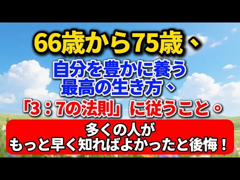 66歳から75歳、自分を豊かに養う最高の生き方、「3:7の法則」に従うこと。多くの人がもっと早く知ればよかったと後悔!#シニアライフ #終活 #人間関係 #人生経験 #感動する話 #年金生活 #生き方