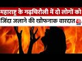 Maharashtra के Gadchiroli में दिल दहला देने वाली वारदात, दो लोगों को जिंदा जलाया | Aaj Tak