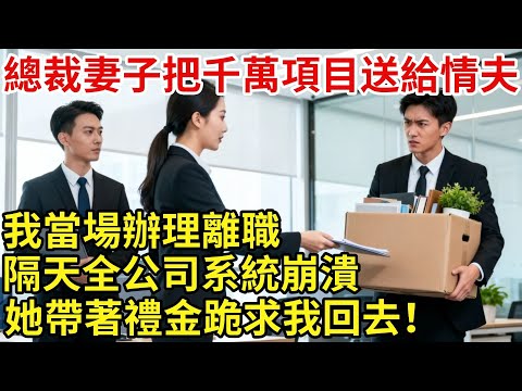 總裁妻子罷我經理職位，把千萬項目送給情夫，我當場辦理離職，隔天全公司系統崩潰，訂單全飛她帶着禮金跪門：求你回來救我們！#【心跡信箱】#小説#追妻火葬場#愛情#逆襲#爽文完結