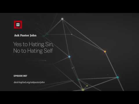 Yes to Hating Sin, No to Hating Self // Ask Pastor John