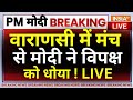 PM Narendra Modi Speech in Varanasi LIVE: वाराणसी में मंच से मोदी ने विपक्ष को धोया !