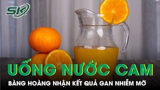 Uống nước cam thường xuyên, người phụ nữ bàng hoàng nhận kết quả gan nhiễm mỡ | SKĐS