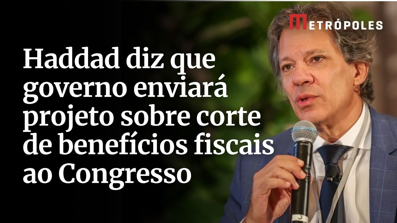 Haddad diz que governo enviará projeto sobre corte de benefícios fiscais ao Congresso