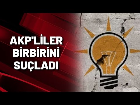 AKP'LİLER BİRBİRİNİ SUÇLADI