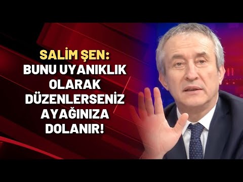 Salim Şen: Bunu uyanıklık olarak düzenlerseniz ayağınıza dolanır!