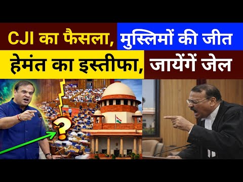 CJI का फैसला, मुस्लिमों की जीत, हेमंता बिस्वा शर्मा को देना पड़ेगा इस्तीफा, जायेंगें जेल 