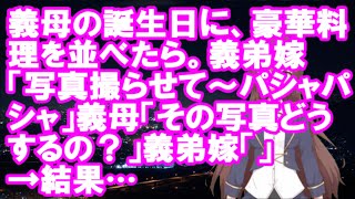 【衝撃】義母の誕生日に、豪華料理を並べたら。義弟嫁「写真撮らせて～パシャパシャ」義母「その写真どうするの？」義弟嫁「」→結果…【スカッとちゃ