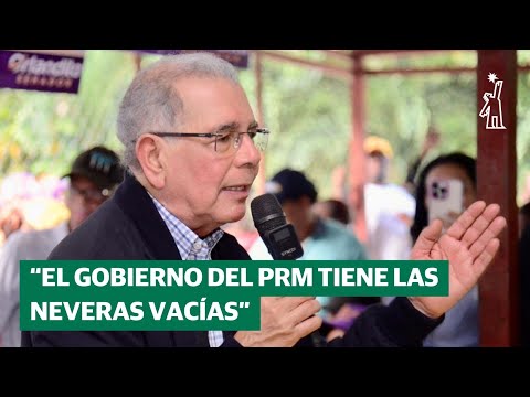 Danilo Medina: El  PRM tiene las neveras vacías