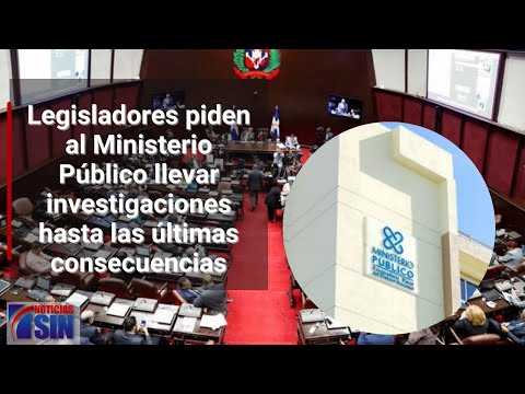 Legisladores piden al Ministerio Público llevar investigaciones hasta las últimas consecuencias