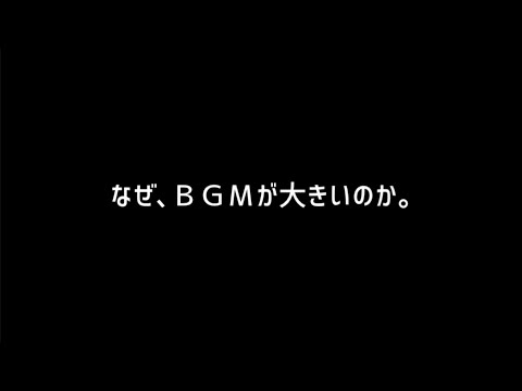 なぜ、ＢＧＭが大きいのか。