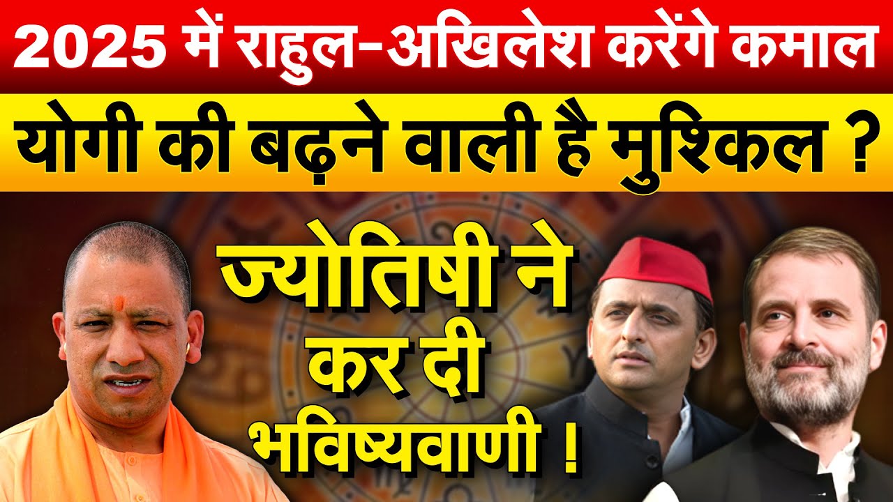 2025 में राहुल-अखिलेश करेंगे कमाल.. Yogi की बढ़ने वाली है मुश्किल ? ज्योतिषी ने कर दी भविष्यवाणी !