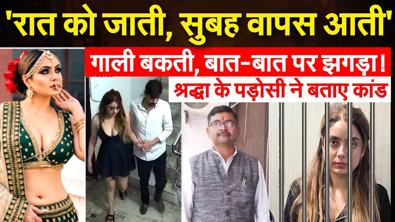 'रात को जाती, सुबह वापस आती'..गाली बकती, बात-बात पर झगड़ा! श्रद्धा के पड़ोसी ने बताए कांड