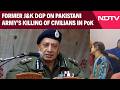 PoK Violence | Former J&K DGP on Pakistani Armys Killing of Civilians in PoK