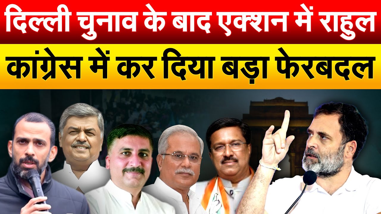 दिल्ली चुनाव के बाद एक्शन में RAHUL ... कांग्रेस में कर दिया बड़ा फेरबदल