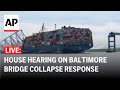 LIVE: House hearing on Baltimore bridge collapse response