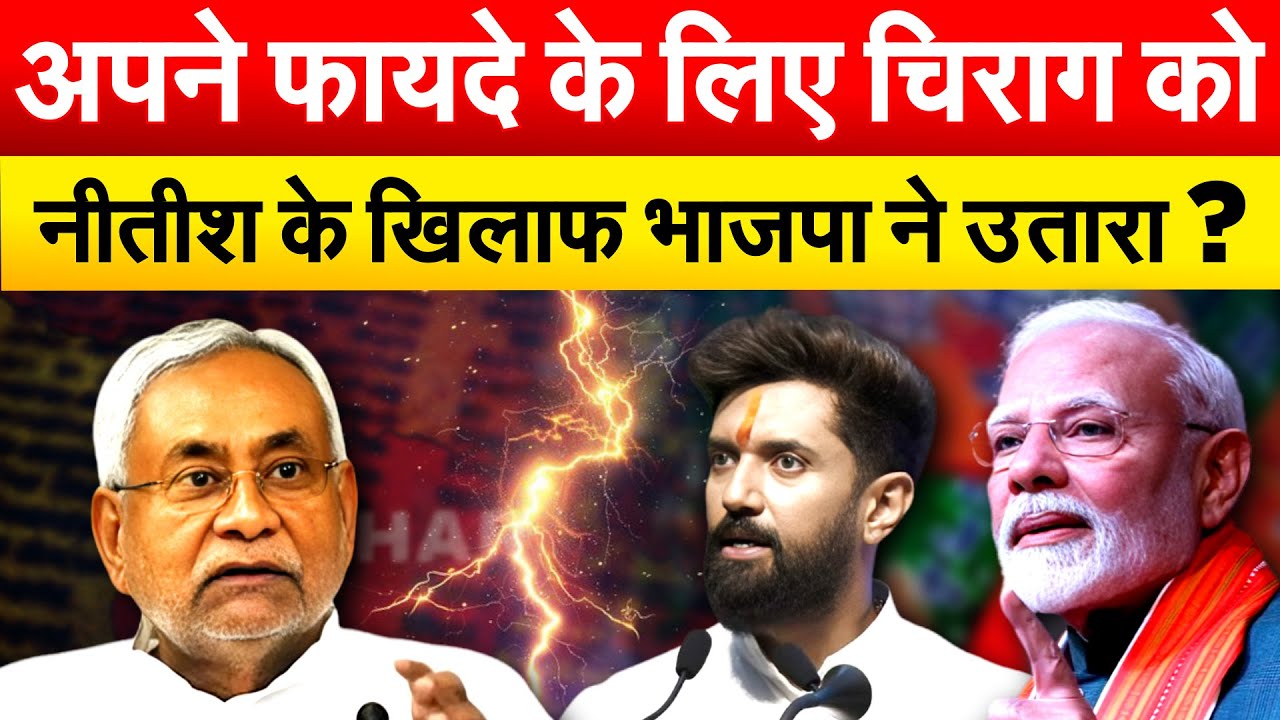 अपने फायदे के लिए चिराग को नीतीश के खिलाफ भाजपा ने उतारा ?