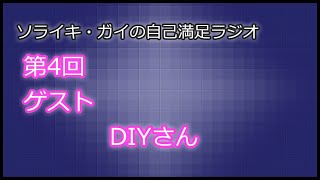 [第04回]ソライキ・ガイの自己満足ラジオ[ゲスト：DIYさん]