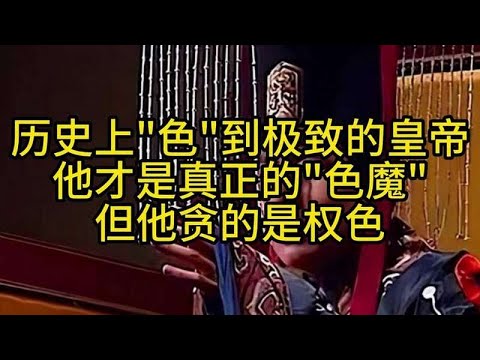 历史上色到极致的皇帝：他才是真正的色魔！但他贪的是权色