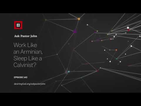 Work Like an Arminian, Sleep Like a Calvinist? // Ask Pastor John