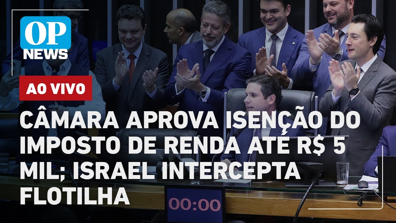 🔴AO VIVO: Câmara aprova isenção do Imposto de Renda até R$ 5 mil; Israel intercepta flotilha