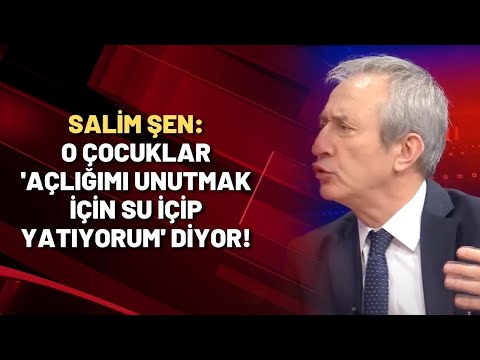 Salim Şen: O çocuklar 'açlığımı unutmak için su içip yatıyorum' diyor!