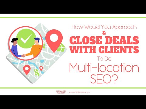 How Would You Approach And Close Deals With Clients To Do Multilocation SEO?